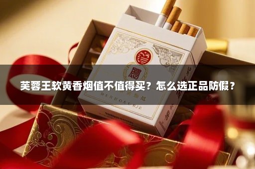 芙蓉王软黄香烟值不值得买？怎么选正品防假？